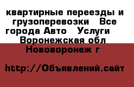 квартирные переезды и грузоперевозки - Все города Авто » Услуги   . Воронежская обл.,Нововоронеж г.